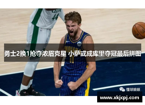 勇士2换1抢夺浓眉克星 小萨或成库里夺冠最后拼图 勇士2换1抢夺浓眉克星 小萨或成库里夺冠最后拼图