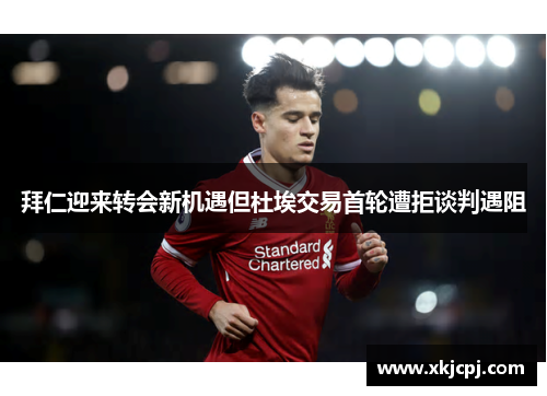 拜仁迎来转会新机遇但杜埃交易首轮遭拒谈判遇阻 拜仁迎来转会新机遇但杜埃交易首轮遭拒谈判遇阻