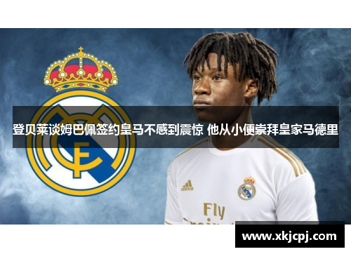 登贝莱谈姆巴佩签约皇马不感到震惊 他从小便崇拜皇家马德里 登贝莱谈姆巴佩签约皇马不感到震惊 他从小便崇拜皇家马德里