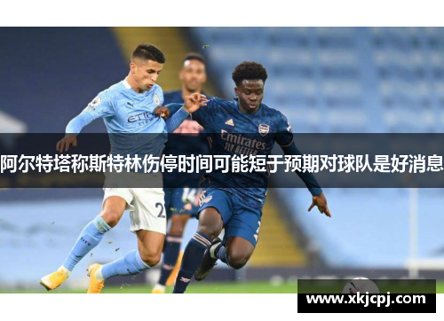 阿尔特塔称斯特林伤停时间可能短于预期对球队是好消息 阿尔特塔称斯特林伤停时间可能短于预期对球队是好消息