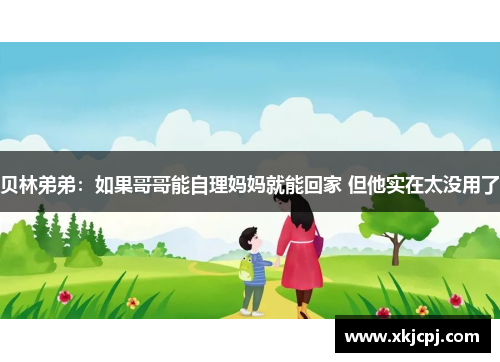 贝林弟弟：如果哥哥能自理妈妈就能回家 但他实在太没用了