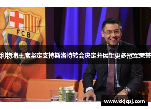 利物浦主席坚定支持斯洛特转会决定并展望更多冠军荣誉 利物浦主席坚定支持斯洛特转会决定并展望更多冠军荣誉