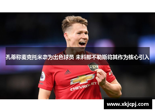 孔蒂称麦克托米奈为出色球员 未料那不勒斯将其作为核心引入 孔蒂称麦克托米奈为出色球员 未料那不勒斯将其作为核心引入