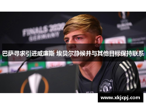 巴萨寻求引进威廉斯 埃贝尔静候并与其他目标保持联系 巴萨寻求引进威廉斯 埃贝尔静候并与其他目标保持联系