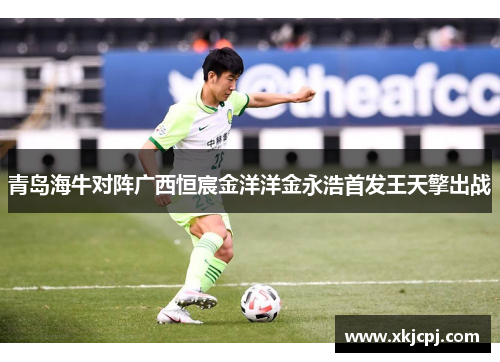 青岛海牛对阵广西恒宸金洋洋金永浩首发王天擎出战 青岛海牛对阵广西恒宸金洋洋金永浩首发王天擎出战