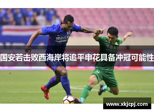 国安若击败西海岸将追平申花具备冲冠可能性 国安若击败西海岸将追平申花具备冲冠可能性