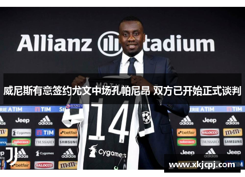 威尼斯有意签约尤文中场孔帕尼昂 双方已开始正式谈判 威尼斯有意签约尤文中场孔帕尼昂 双方已开始正式谈判
