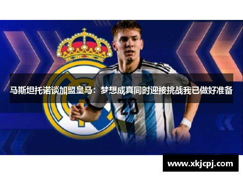 马斯坦托诺谈加盟皇马:梦想成真同时迎接挑战我已做好准备 马斯坦托诺谈加盟皇马:梦想成真同时迎接挑战我已做好准备